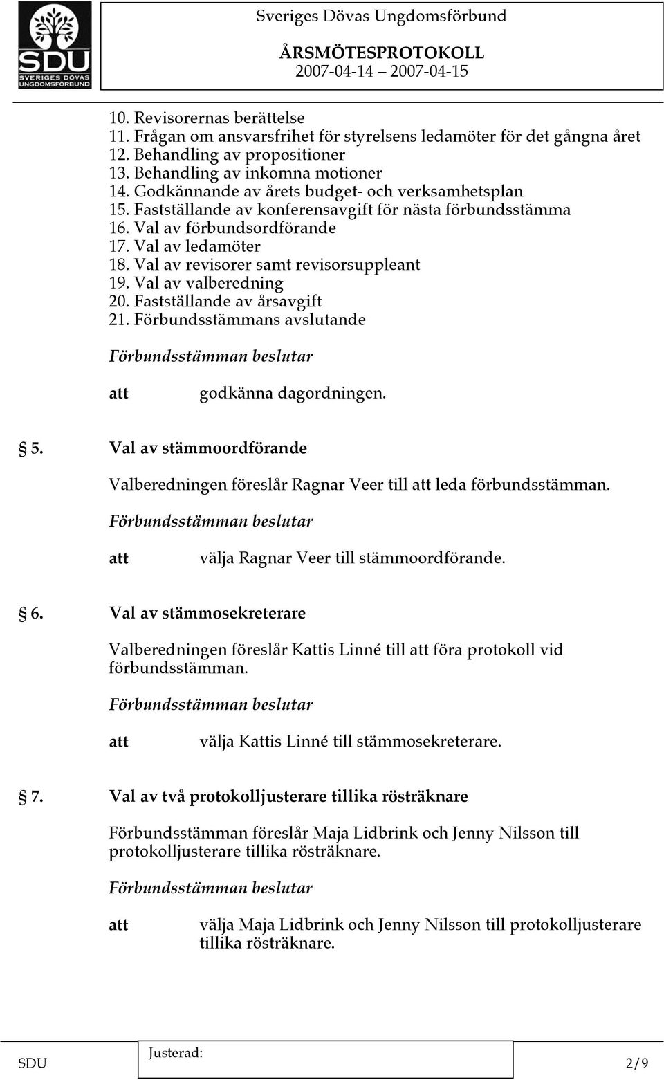 Val av revisorer samt revisorsuppleant 19. Val av valberedning 20. Fastställande av årsavgift 21. Förbundsstämmans avslutande godkänna dagordningen. 5.