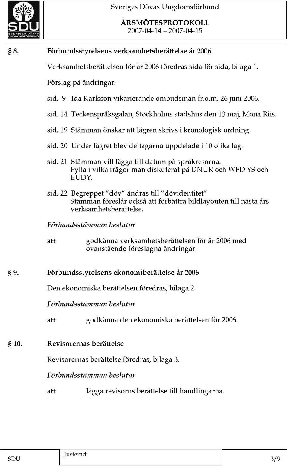 Fylla i vilka frågor man diskuterat på DNUR och WFD YS och EUDY. sid. 22 Begreppet döv ändras till dövidentitet Stämman föreslår också förbättra bildlayouten till nästa års verksamhetsberättelse.