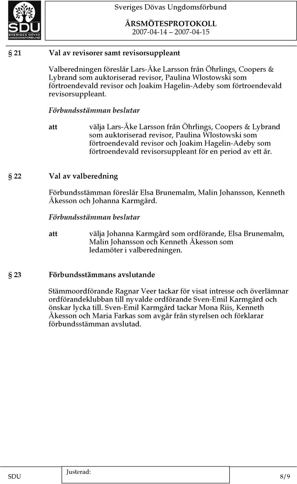 välja Lars-Åke Larsson från Öhrlings, Coopers & Lybrand som auktoriserad revisor, Paulina Wlostowski som förtroendevald revisor och Joakim Hagelin-Adeby som förtroendevald revisorsuppleant för en