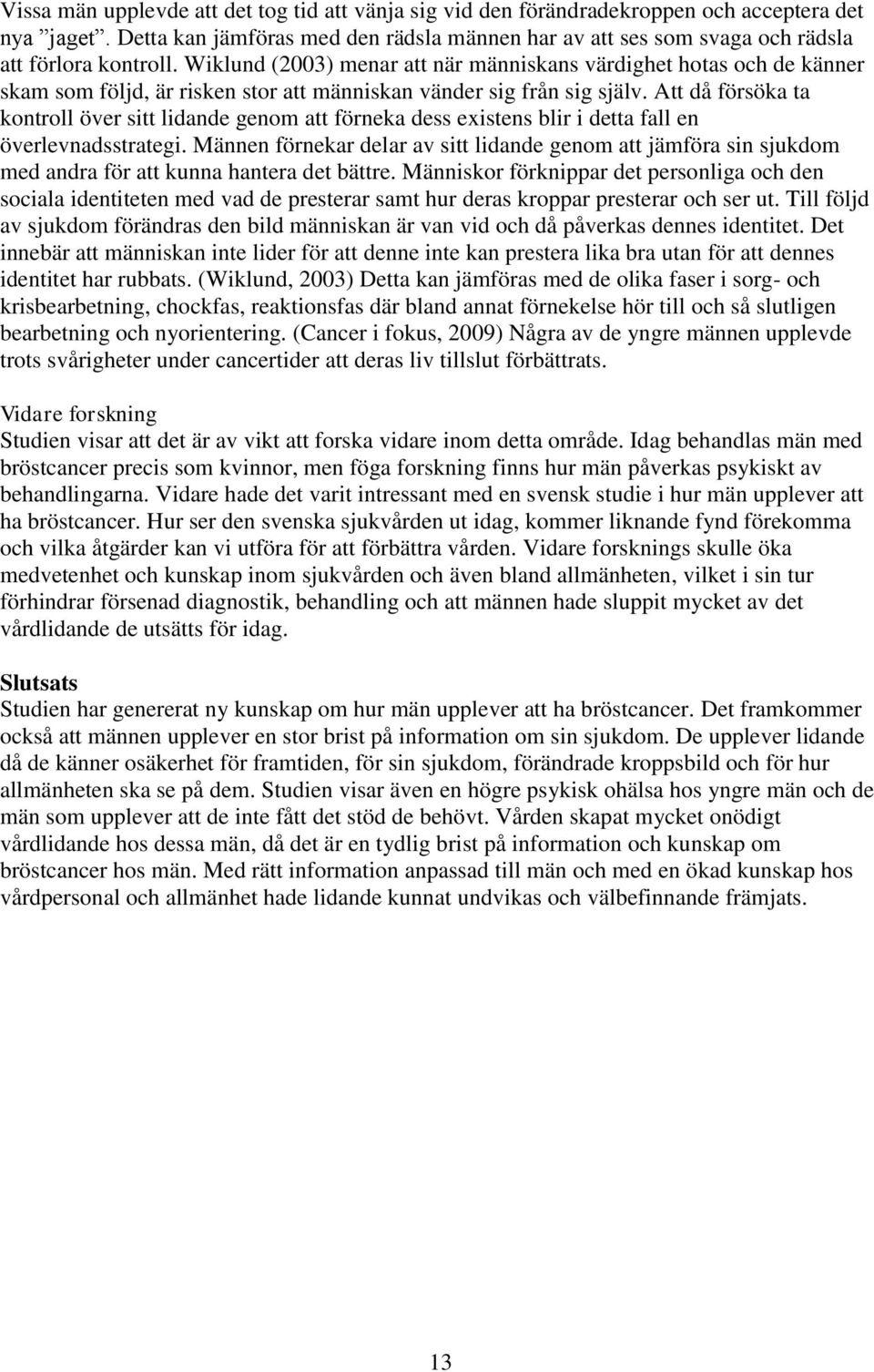 Wiklund (2003) menar att när människans värdighet hotas och de känner skam som följd, är risken stor att människan vänder sig från sig själv.