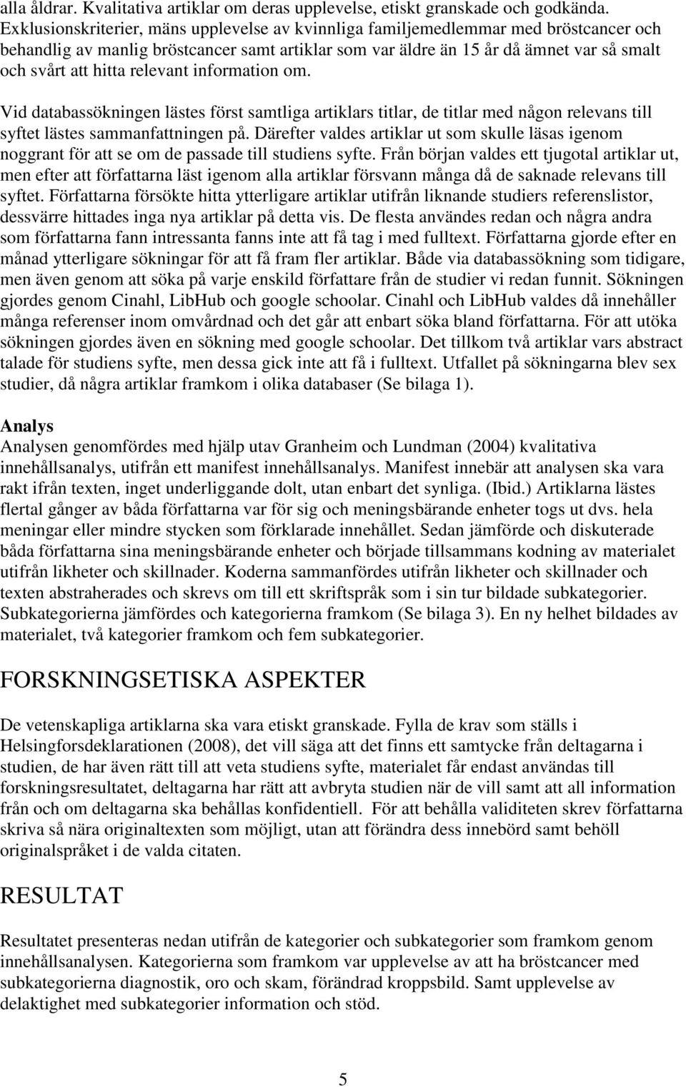 relevant information om. Vid databassökningen lästes först samtliga artiklars titlar, de titlar med någon relevans till syftet lästes sammanfattningen på.