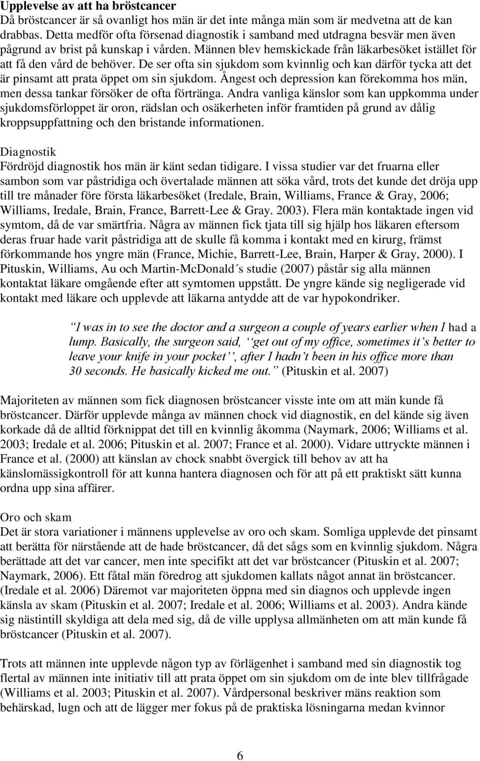 De ser ofta sin sjukdom som kvinnlig och kan därför tycka att det är pinsamt att prata öppet om sin sjukdom. Ångest och depression kan förekomma hos män, men dessa tankar försöker de ofta förtränga.