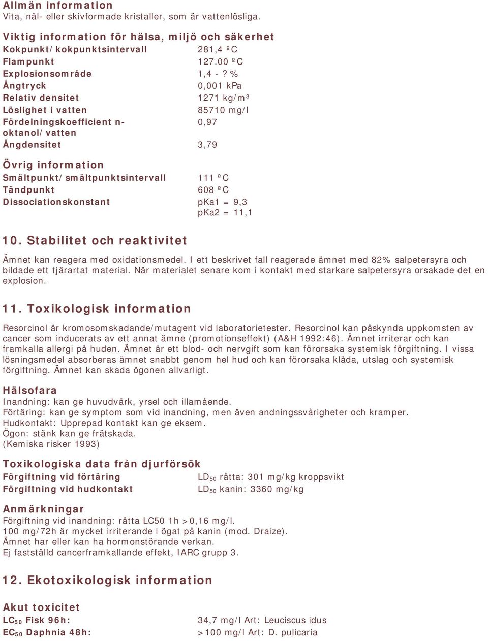 % Ångtryck 0,001 kpa Relativ densitet 1271 kg/m³ Löslighet i vatten 85710 mg/l Fördelningskoefficient n- 0,97 oktanol/vatten Ångdensitet 3,79 Övrig information Smältpunkt/smältpunktsintervall 111 ºC