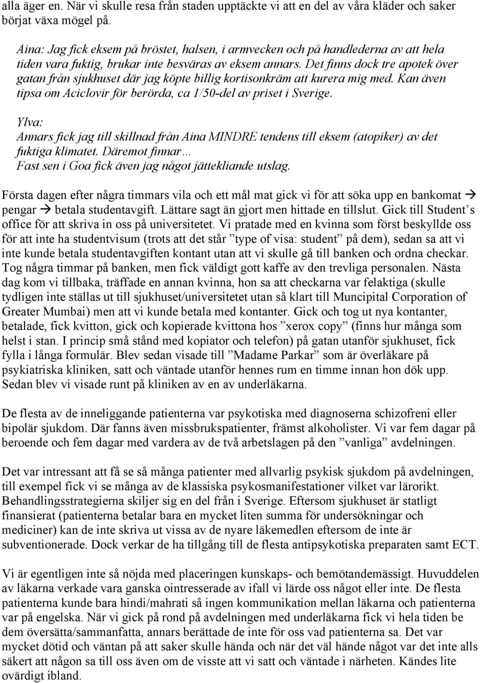 Det finns dock tre apotek över gatan från sjukhuset där jag köpte billig kortisonkräm att kurera mig med. Kan även tipsa om Aciclovir för berörda, ca 1/50-del av priset i Sverige.