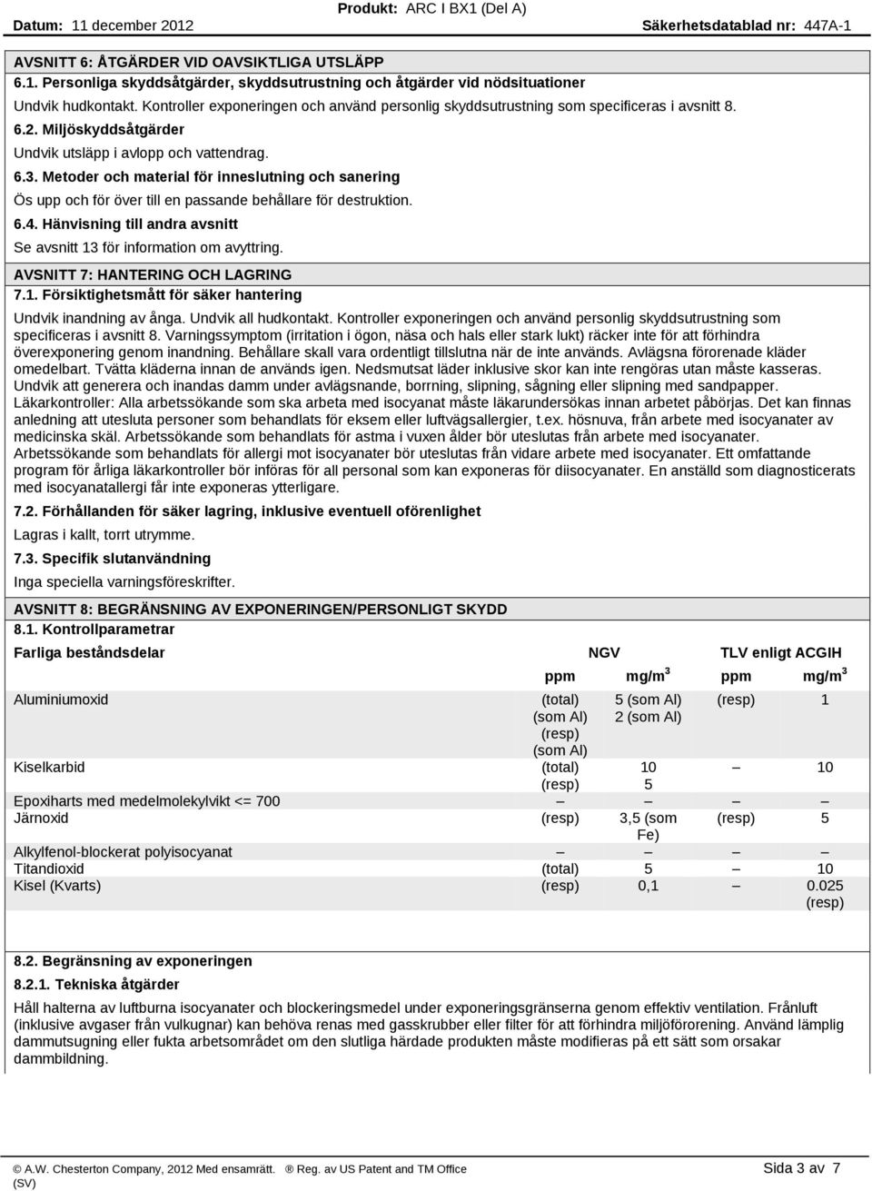 Metoder och material för inneslutning och sanering Ös upp och för över till en passande behållare för destruktion. 6.4. Hänvisning till andra avsnitt Se avsnitt 13 för information om avyttring.