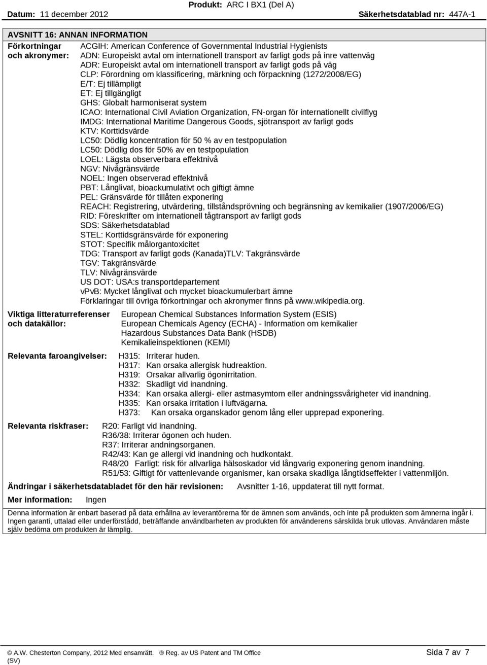 GHS: Globalt harmoniserat system ICAO: International Civil Aviation Organization, FN organ för internationellt civilflyg IMDG: International Maritime Dangerous Goods, sjötransport av farligt gods