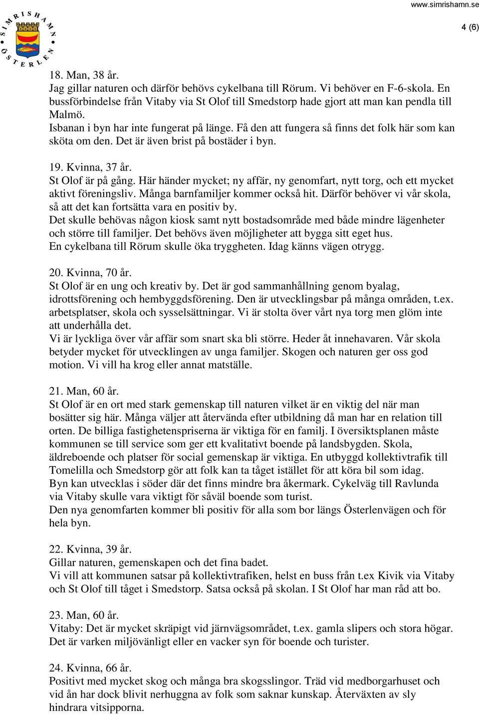 Få den att fungera så finns det folk här som kan sköta om den. Det är även brist på bostäder i byn. 19. Kvinna, 37 år. St Olof är på gång.