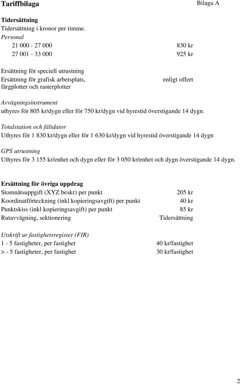 805 kr/dygn eller för 750 kr/dygn vid hyrestid överstigande 14 dygn.