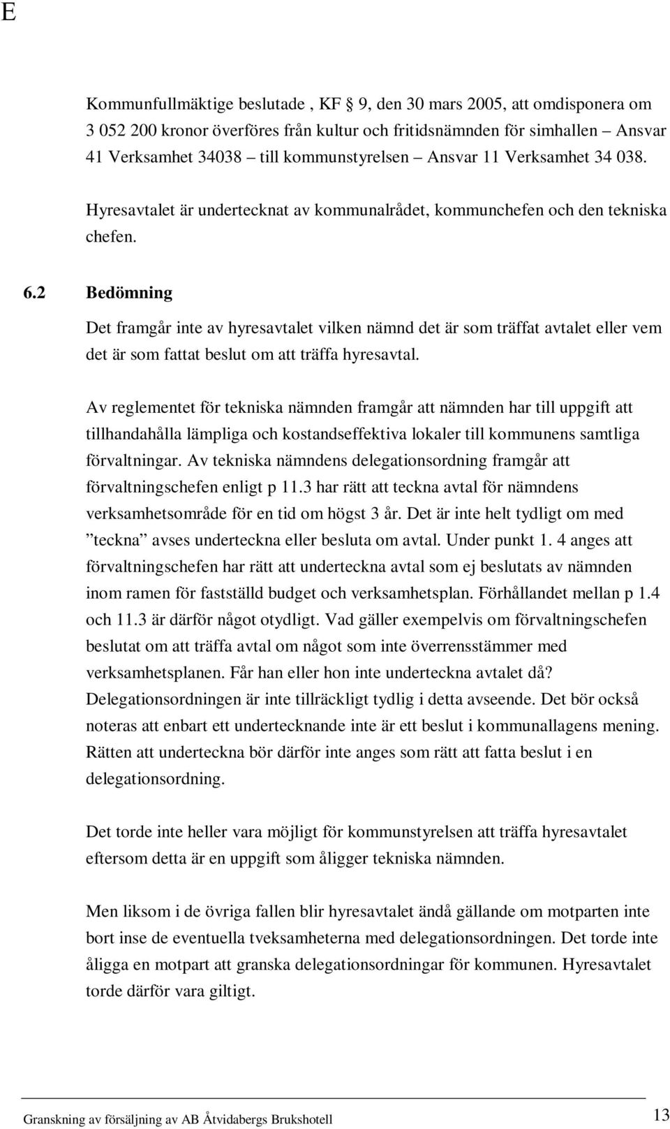 2 Bedömning Det framgår inte av hyresavtalet vilken nämnd det är som träffat avtalet eller vem det är som fattat beslut om att träffa hyresavtal.