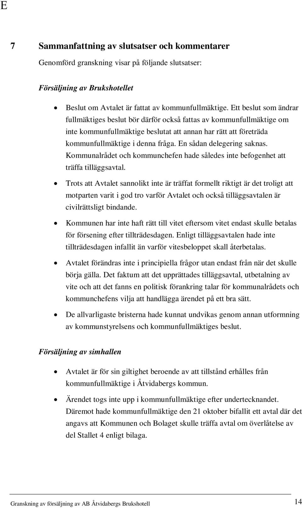 En sådan delegering saknas. Kommunalrådet och kommunchefen hade således inte befogenhet att träffa tilläggsavtal.