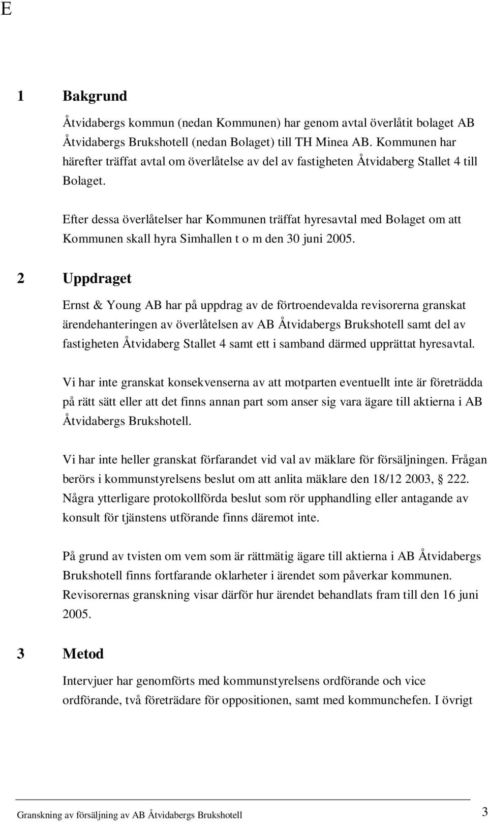 Efter dessa överlåtelser har Kommunen träffat hyresavtal med Bolaget om att Kommunen skall hyra Simhallen t o m den 30 juni 2005.