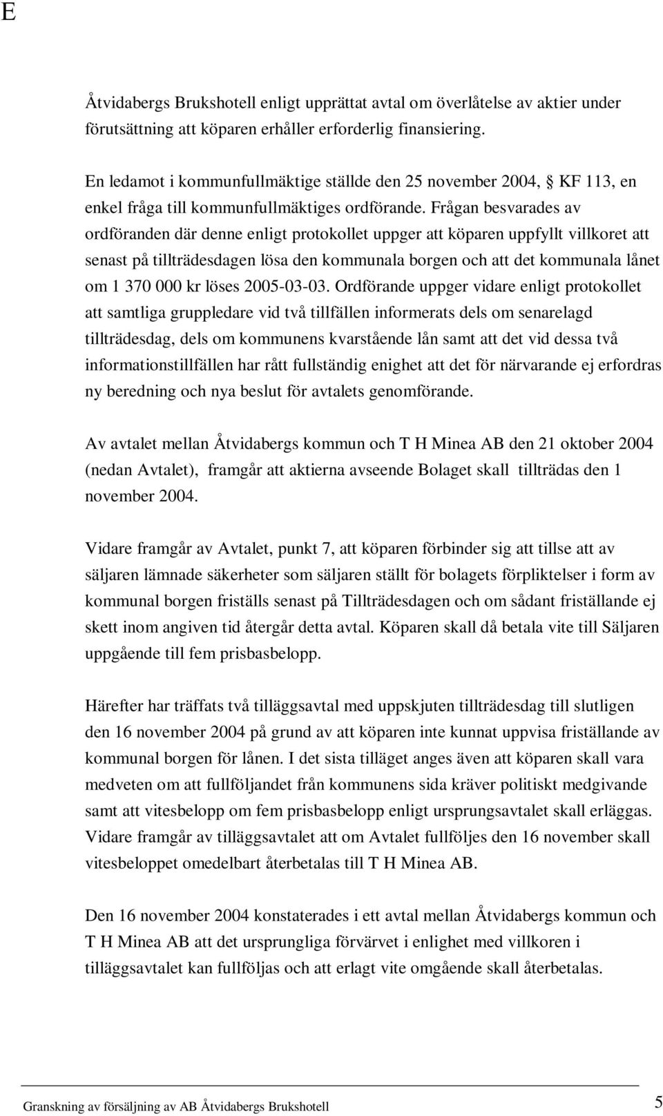 Frågan besvarades av ordföranden där denne enligt protokollet uppger att köparen uppfyllt villkoret att senast på tillträdesdagen lösa den kommunala borgen och att det kommunala lånet om 1 370 000 kr