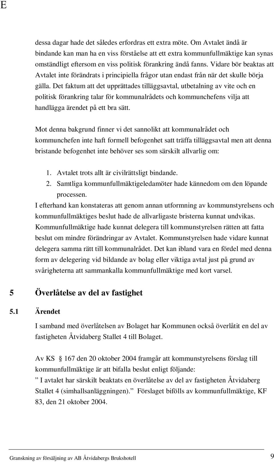 Vidare bör beaktas att Avtalet inte förändrats i principiella frågor utan endast från när det skulle börja gälla.