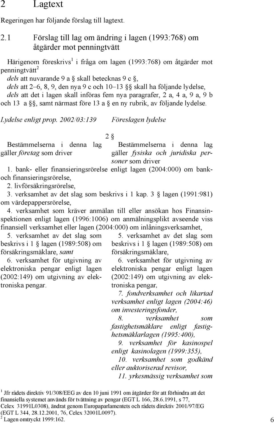 9 c, dels att 2 6, 8, 9, den nya 9 c och 10 13 skall ha följande lydelse, dels att det i lagen skall införas fem nya paragrafer, 2 a, 4 a, 9 a, 9 b och 13 a, samt närmast före 13 a en ny rubrik, av