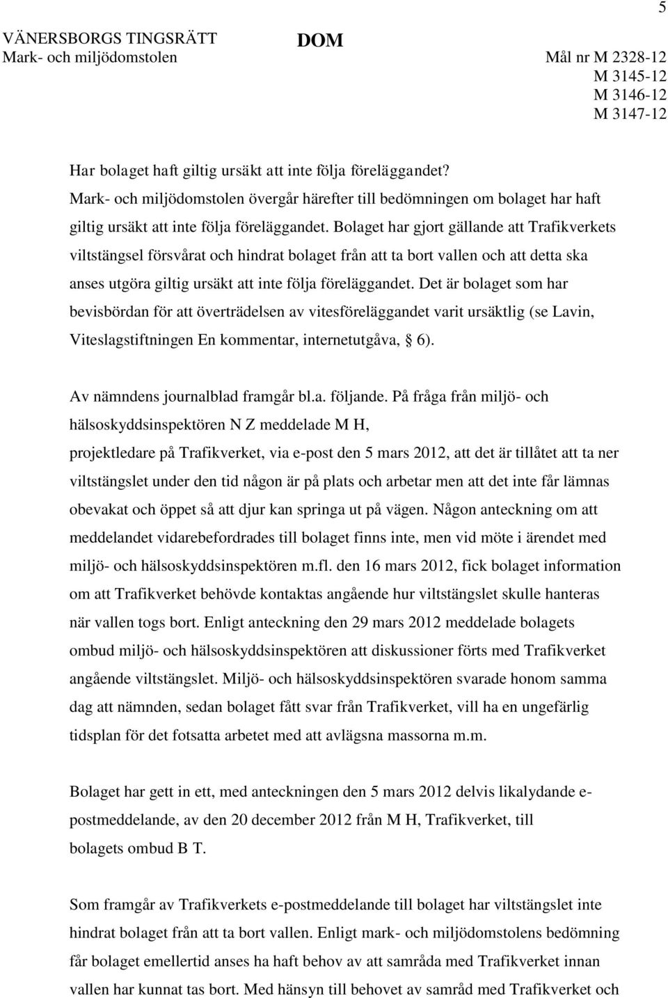 Det är bolaget som har bevisbördan för att överträdelsen av vitesföreläggandet varit ursäktlig (se Lavin, Viteslagstiftningen En kommentar, internetutgåva, 6). Av nämndens journalblad framgår bl.a. följande.