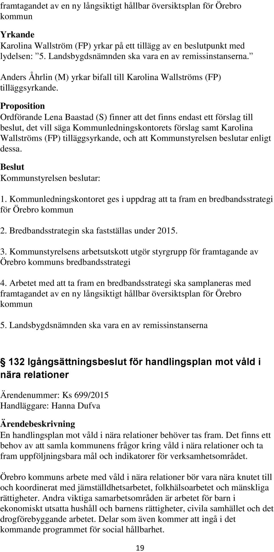 Proposition Ordförande Lena Baastad (S) finner att det finns endast ett förslag till beslut, det vill säga Kommunledningskontorets förslag samt Karolina Wallströms (FP) tilläggsyrkande, och att