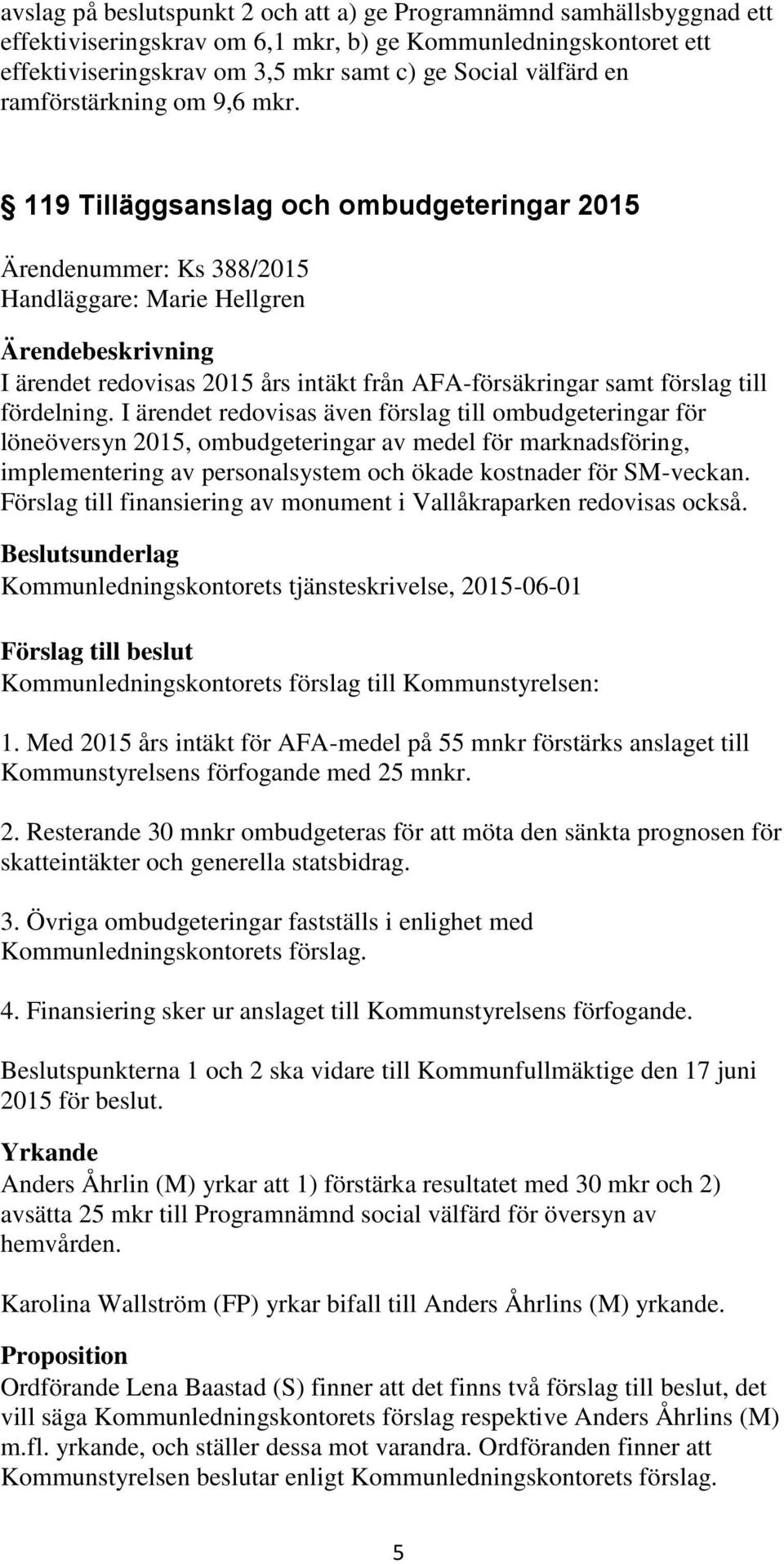 119 Tilläggsanslag och ombudgeteringar 2015 Ärendenummer: Ks 388/2015 Handläggare: Marie Hellgren I ärendet redovisas 2015 års intäkt från AFA-försäkringar samt förslag till fördelning.