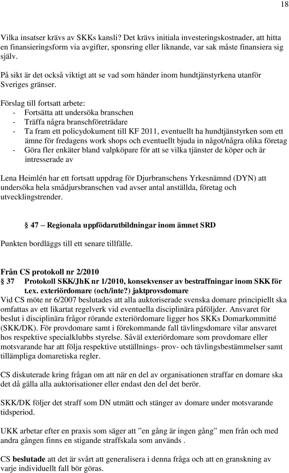 Förslag till fortsatt arbete: - Fortsätta att undersöka branschen - Träffa några branschföreträdare - Ta fram ett policydokument till KF 2011, eventuellt ha hundtjänstyrken som ett ämne för fredagens