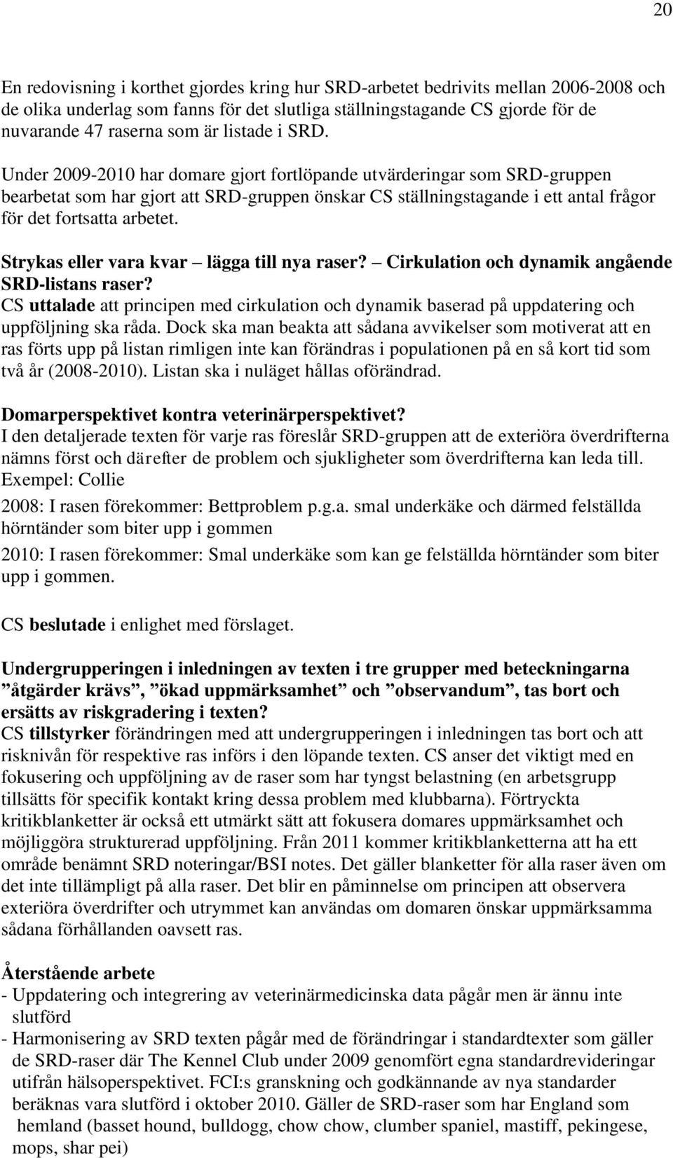 Under 2009-2010 har domare gjort fortlöpande utvärderingar som SRD-gruppen bearbetat som har gjort att SRD-gruppen önskar CS ställningstagande i ett antal frågor för det fortsatta arbetet.