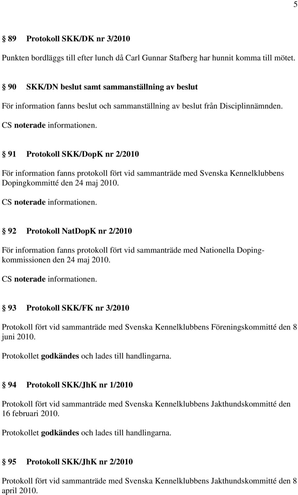 91 Protokoll SKK/DopK nr 2/2010 För information fanns protokoll fört vid sammanträde med Svenska Kennelklubbens Dopingkommitté den 24 maj 2010.