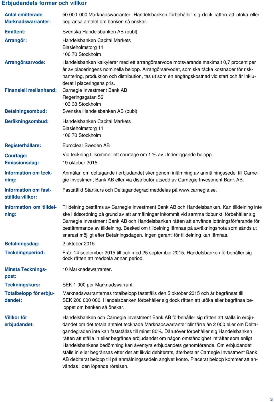 Svenska Handelsbanken AB (publ) Handelsbanken Capital Markets Blasieholmstorg 11 106 70 Stockholm Handelsbanken kalkylerar med ett arrangörsarvode motsvarande maximalt 0,7 procent per år av