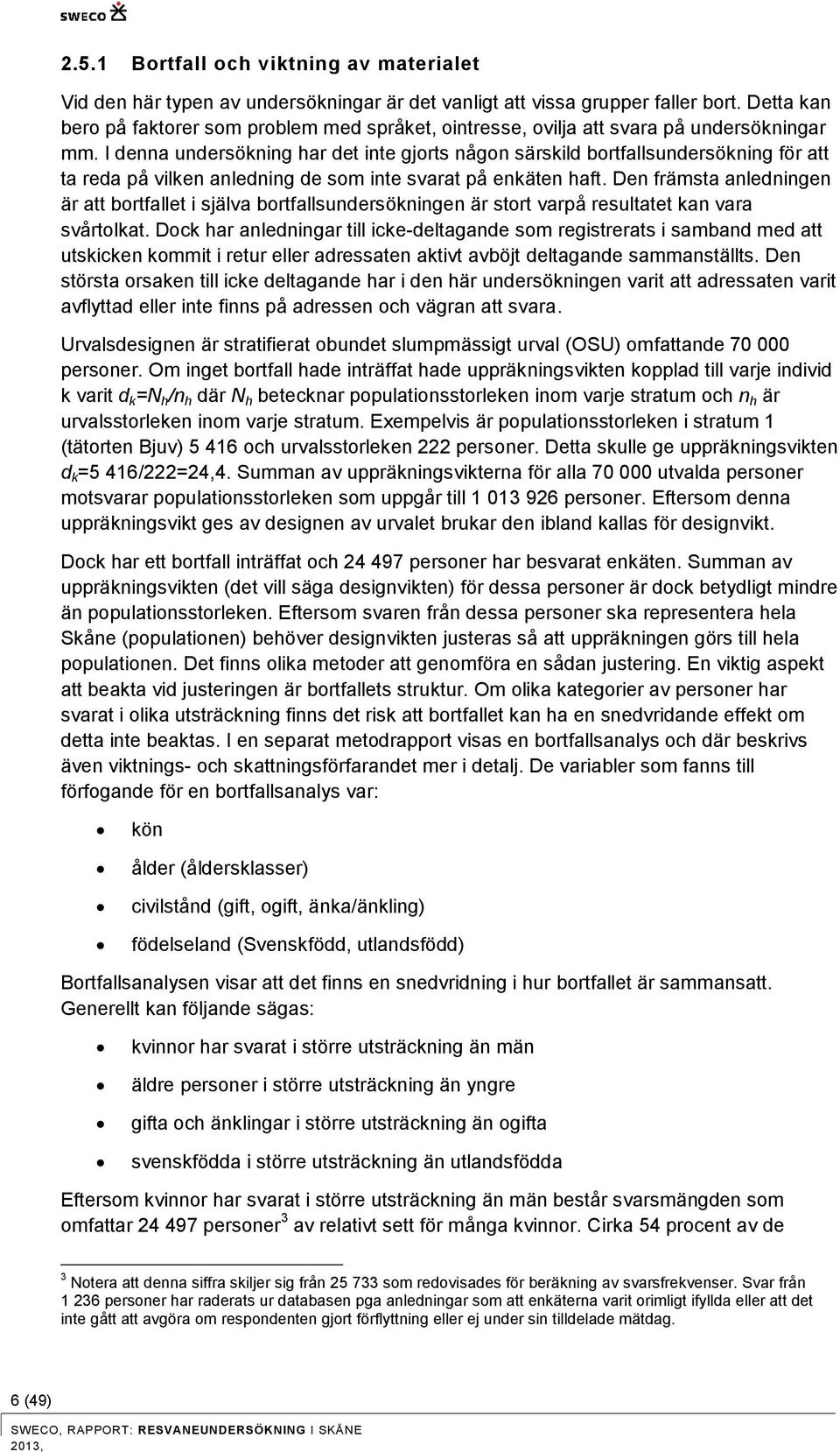 I denna undersökning har det inte gjorts någon särskild bortfallsundersökning för att ta reda på vilken anledning de som inte svarat på enkäten haft.