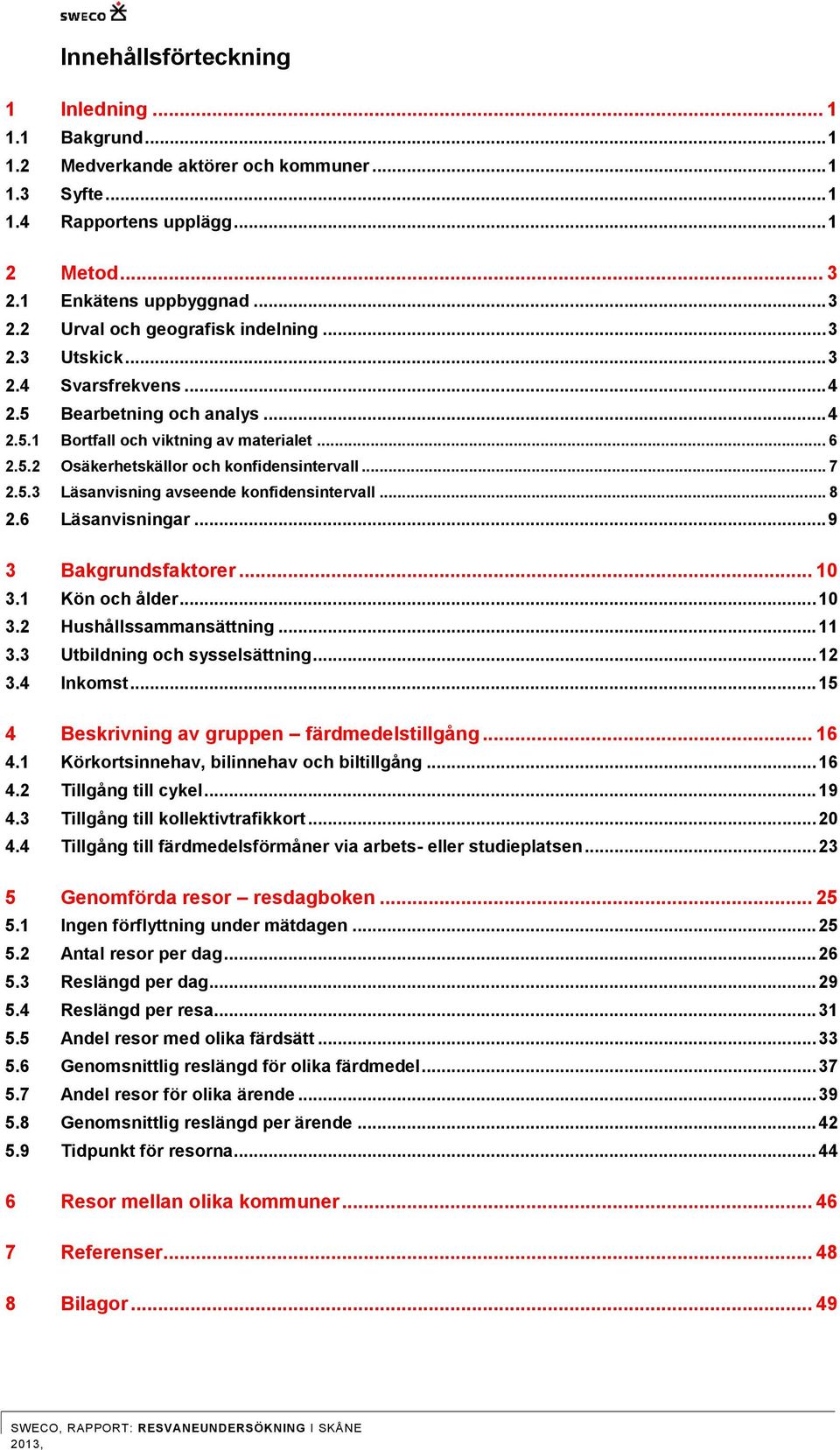 .. 8 2.6 Läsanvisningar... 9 3 Bakgrundsfaktorer... 1 3.1 Kön och ålder... 1 3.2 Hushållssammansättning... 11 3.3 Utbildning och sysselsättning... 12 3.4 Inkomst.