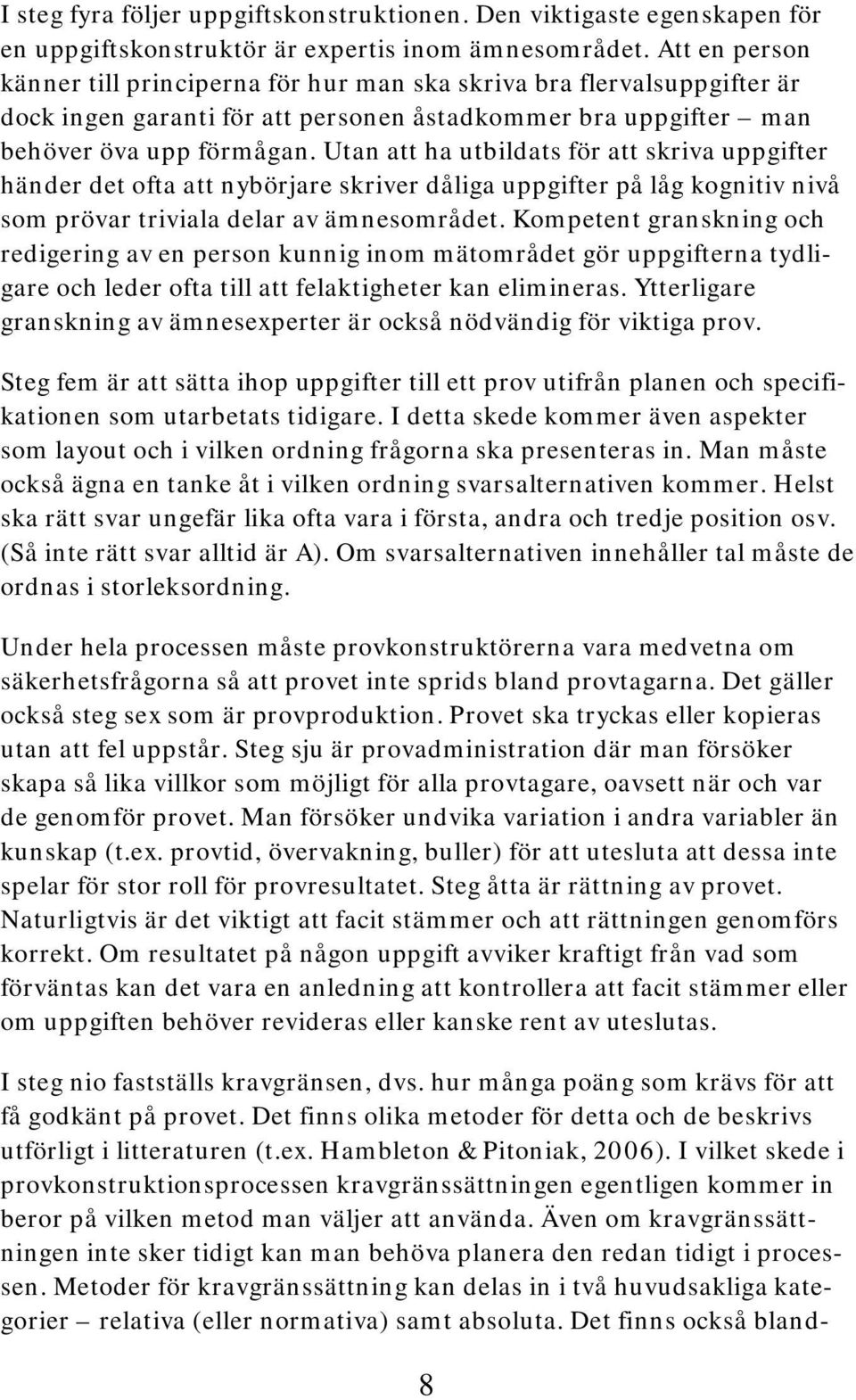 Utan att ha utbildats för att skriva uppgifter händer det ofta att nybörjare skriver dåliga uppgifter på låg kognitiv nivå som prövar triviala delar av ämnesområdet.