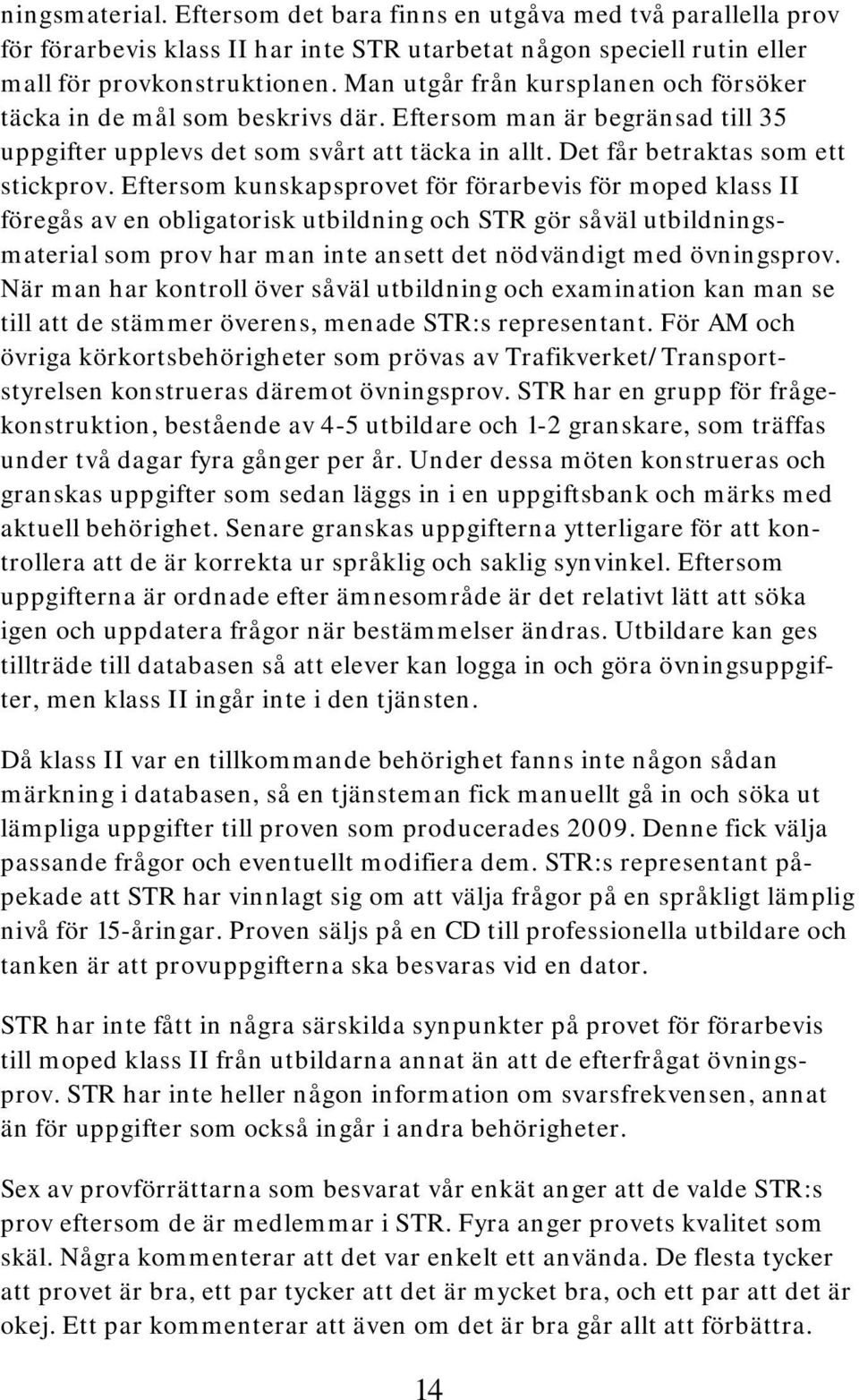 Eftersom kunskapsprovet för förarbevis för moped klass II föregås av en obligatorisk utbildning och STR gör såväl utbildningsmaterial som prov har man inte ansett det nödvändigt med övningsprov.