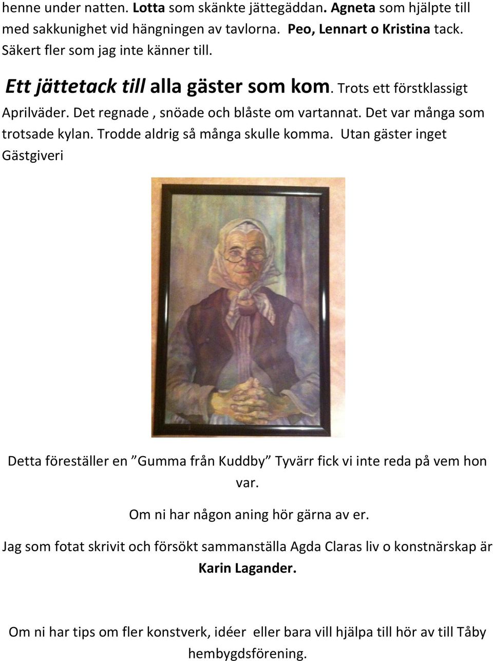Det var många som trotsade kylan. Trodde aldrig så många skulle komma. Utan gäster inget Gästgiveri Detta föreställer en Gumma från Kuddby Tyvärr fick vi inte reda på vem hon var.