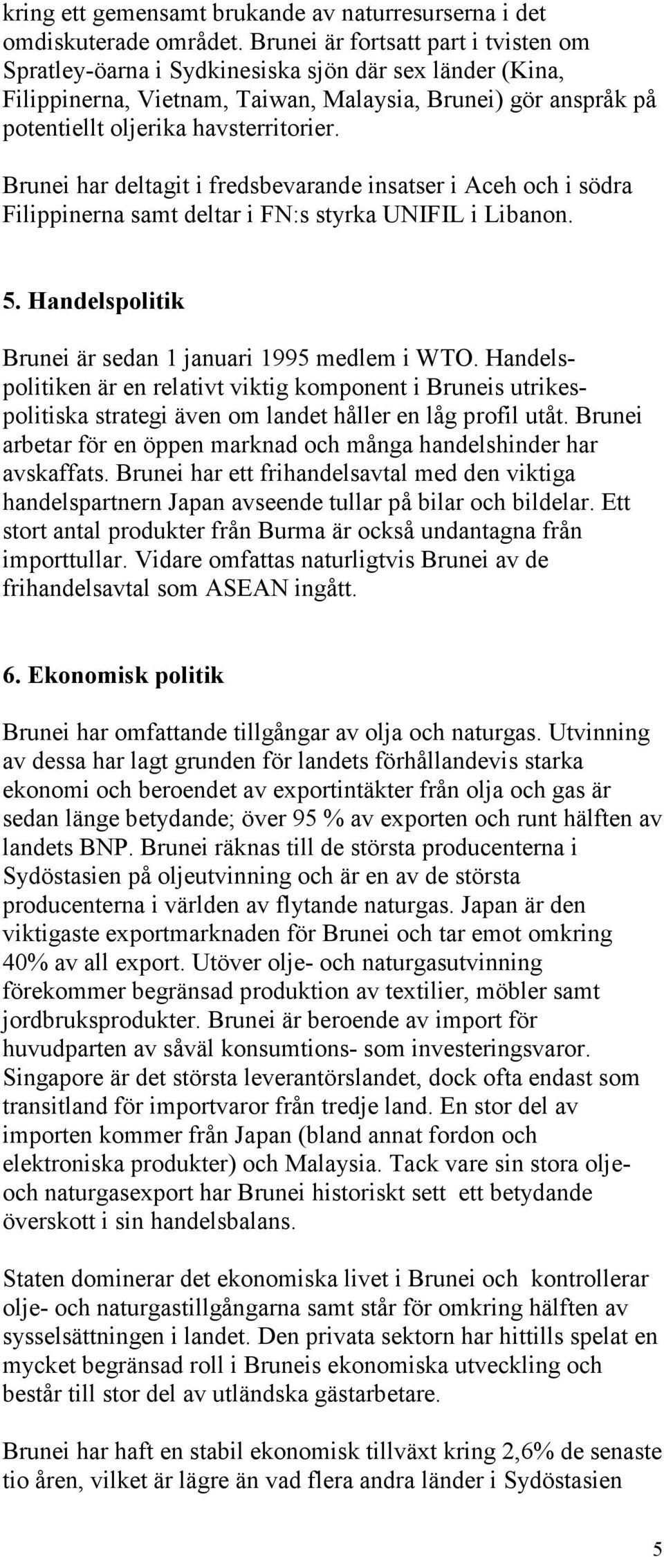 Brunei har deltagit i fredsbevarande insatser i Aceh och i södra Filippinerna samt deltar i FN:s styrka UNIFIL i Libanon. 5. Handelspolitik Brunei är sedan 1 januari 1995 medlem i WTO.