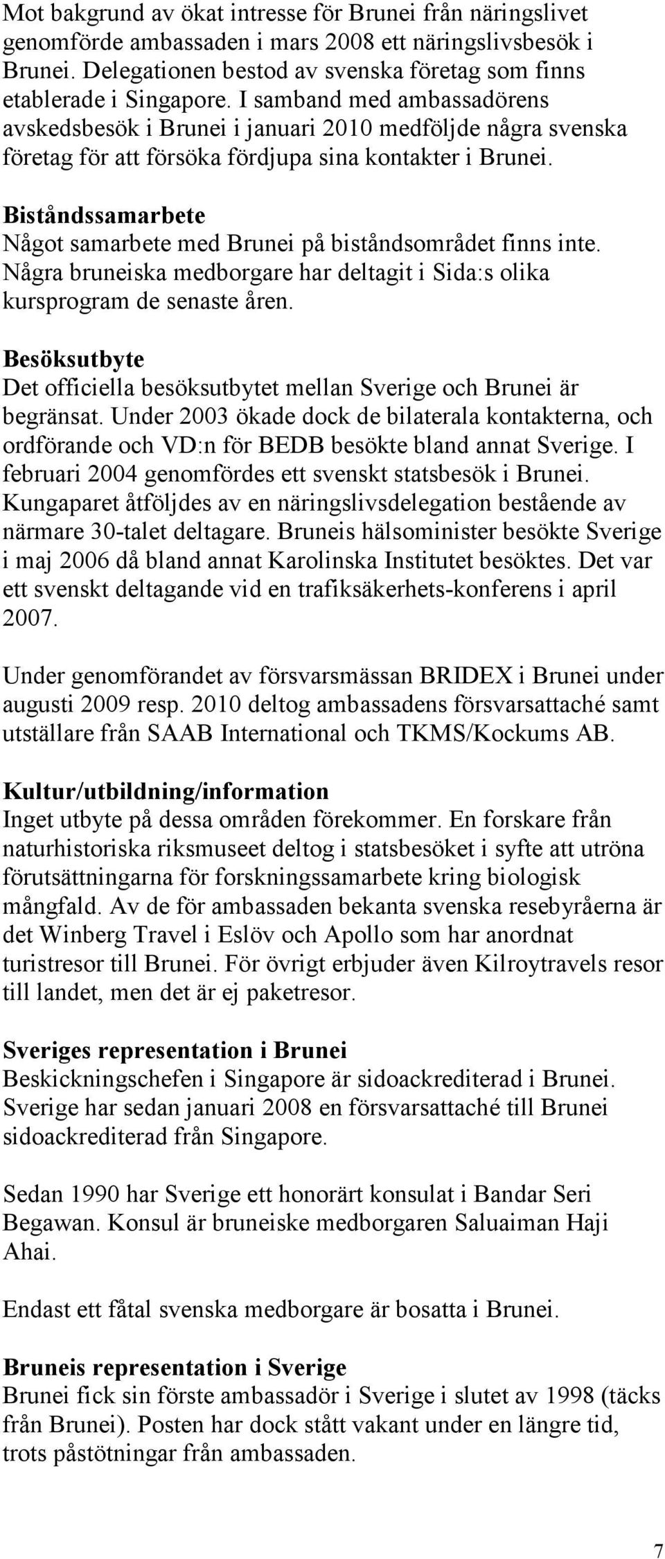 Biståndssamarbete Något samarbete med Brunei på biståndsområdet finns inte. Några bruneiska medborgare har deltagit i Sida:s olika kursprogram de senaste åren.