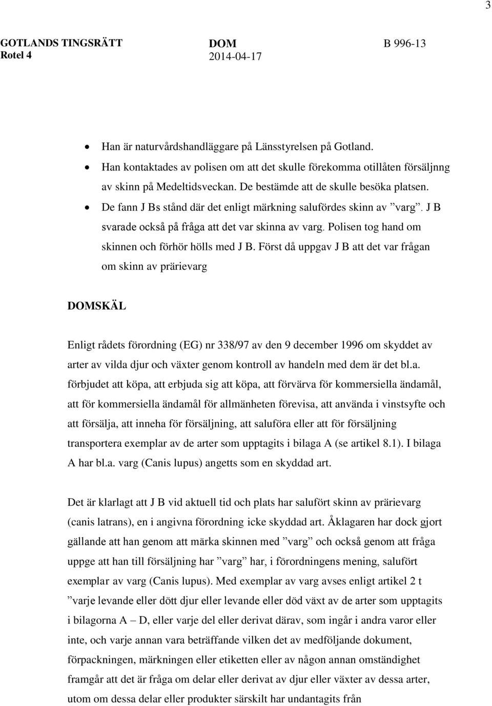 De fann J Bs stånd där det enligt märkning salufördes skinn av varg. J B svarade också på fråga att det var skinna av varg. Polisen tog hand om skinnen och förhör hölls med J B.