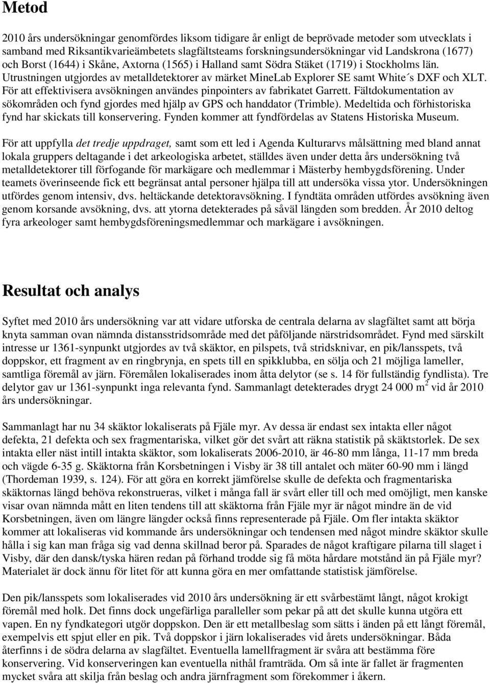 För att effektivisera avsökningen användes pinpointers av fabrikatet Garrett. Fältdokumentation av sökområden och fynd gjordes med hjälp av GPS och handdator (Trimble).