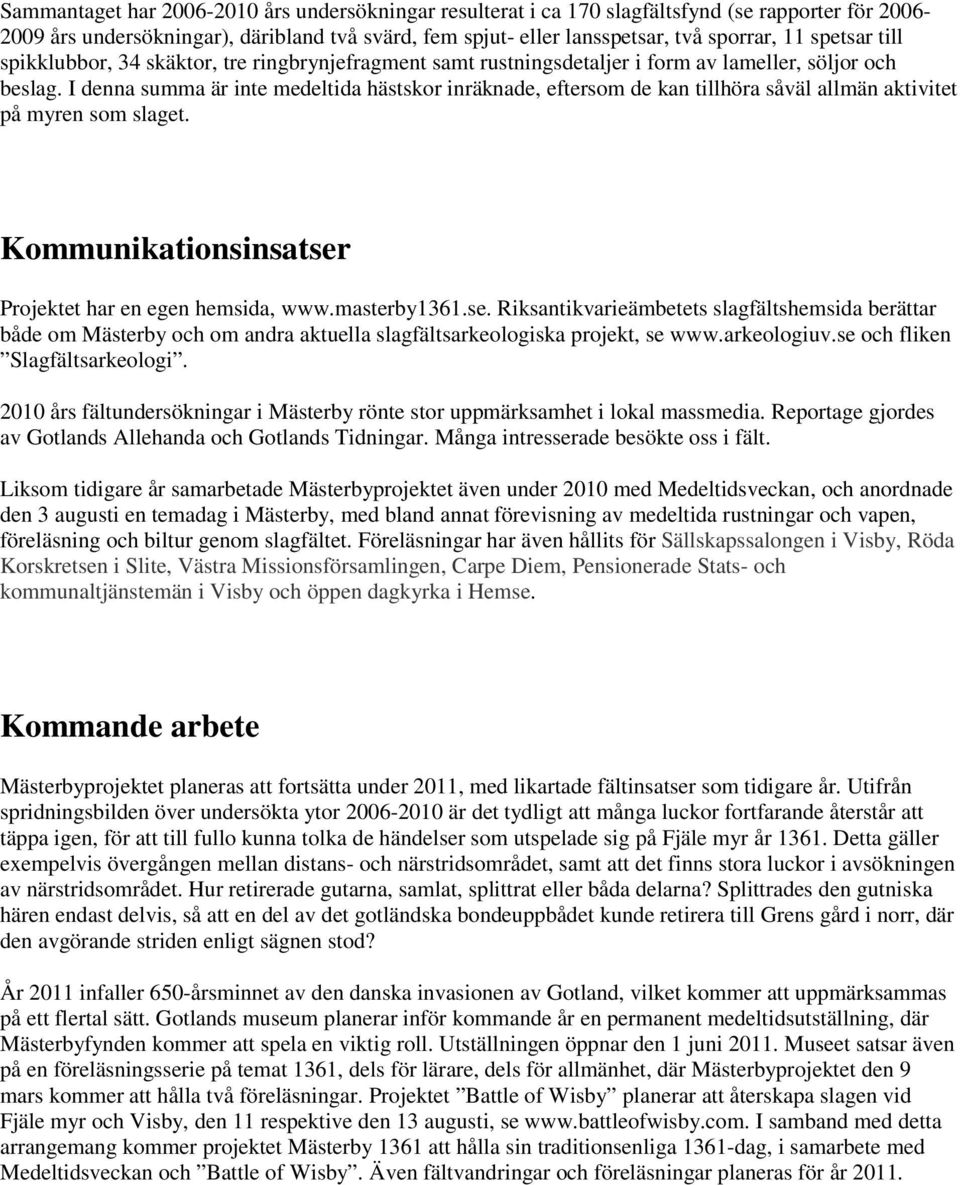 I denna summa är inte medeltida hästskor inräknade, eftersom de kan tillhöra såväl allmän aktivitet på myren som slaget. Kommunikationsinsatser