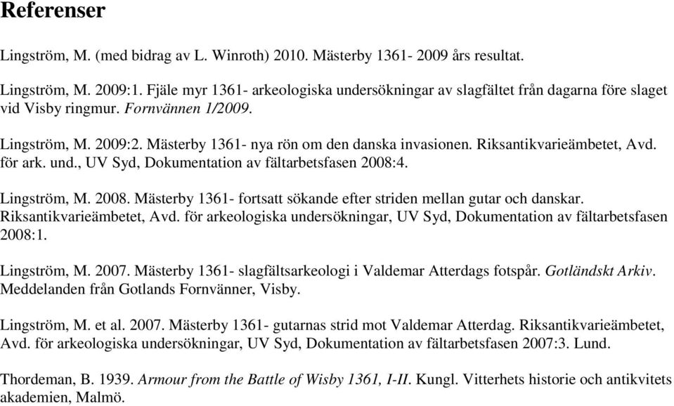 Riksantikvarieämbetet, Avd. för ark. und., UV Syd, Dokumentation av fältarbetsfasen 2008:4. Lingström, M. 2008. Mästerby 1361- fortsatt sökande efter striden mellan gutar och danskar.