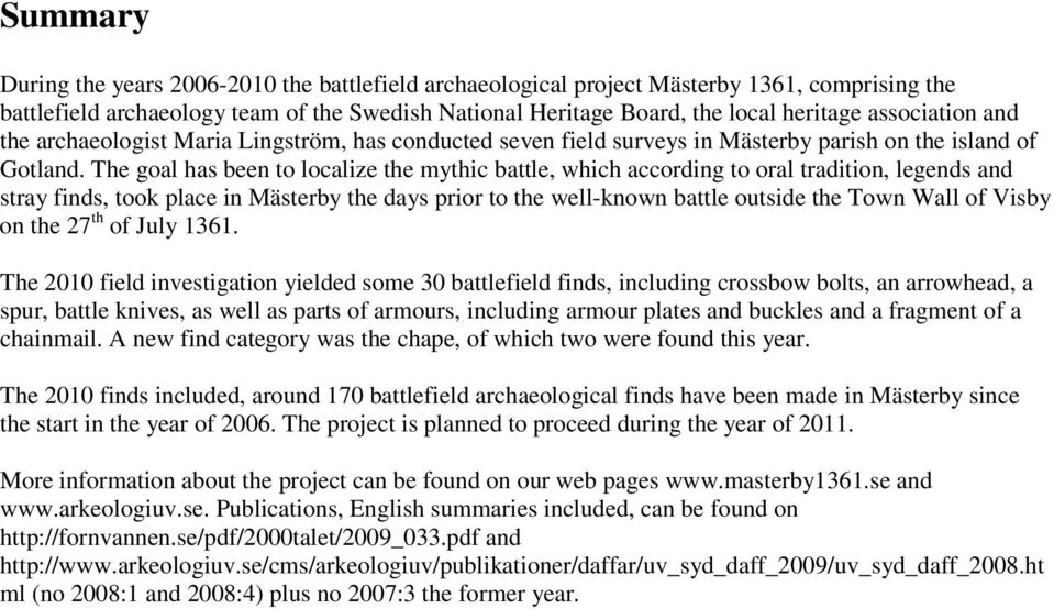 The goal has been to localize the mythic battle, which according to oral tradition, legends and stray finds, took place in Mästerby the days prior to the well-known battle outside the Town Wall of
