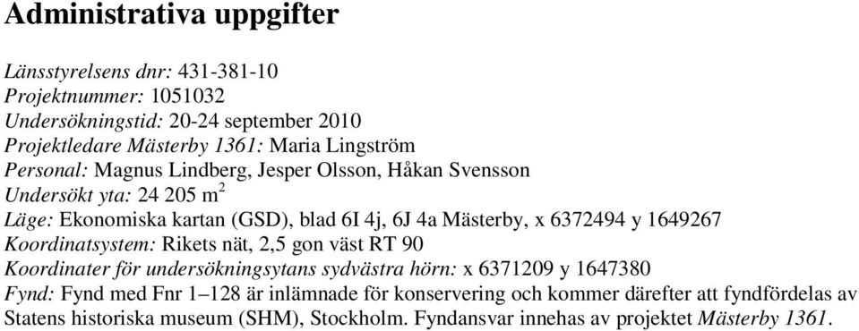 6372494 y 1649267 Koordinatsystem: Rikets nät, 2,5 gon väst RT 90 Koordinater för undersökningsytans sydvästra hörn: x 6371209 y 1647380 Fynd: Fynd med Fnr 1