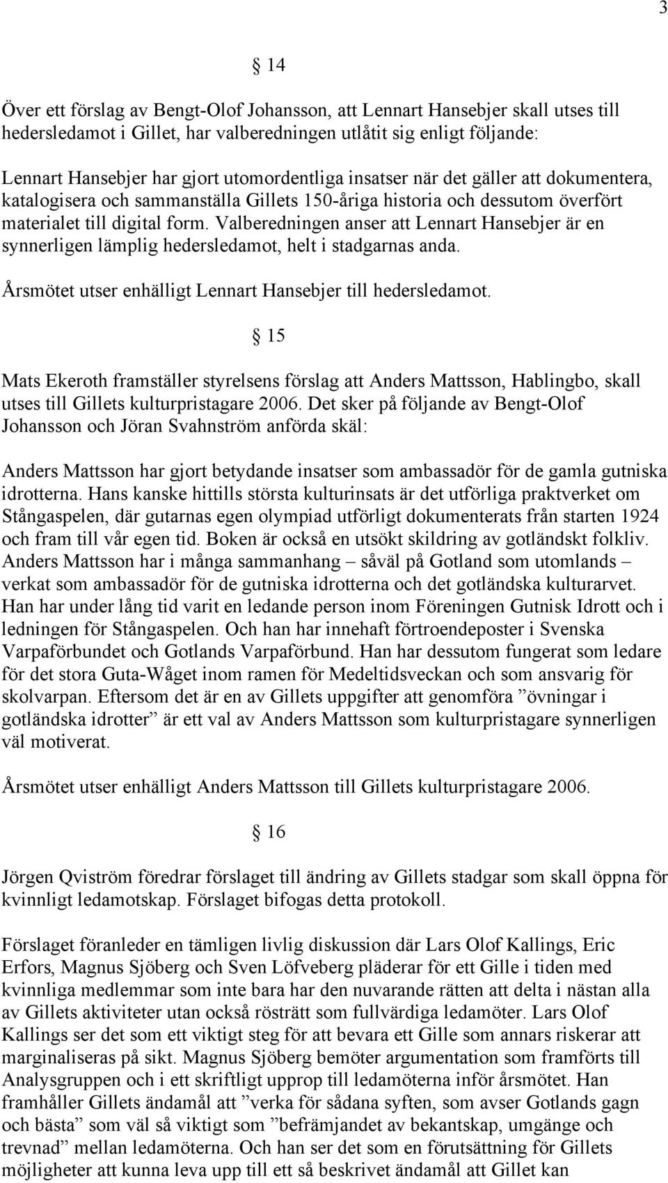 Valberedningen anser att Lennart Hansebjer är en synnerligen lämplig hedersledamot, helt i stadgarnas anda. Årsmötet utser enhälligt Lennart Hansebjer till hedersledamot.