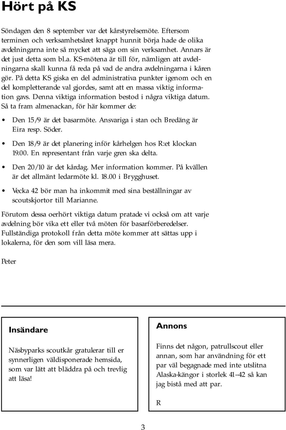 På detta KS giska en del administrativa punkter igenom och en del kompletterande val gjordes, samt att en massa viktig information gavs. Denna viktiga information bestod i några viktiga datum.