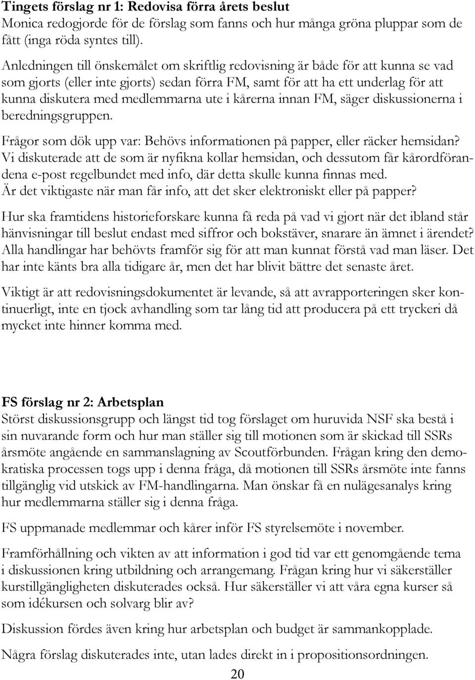 ute i kårerna innan FM, säger diskussionerna i beredningsgruppen. Frågor som dök upp var: Behövs informationen på papper, eller räcker hemsidan?