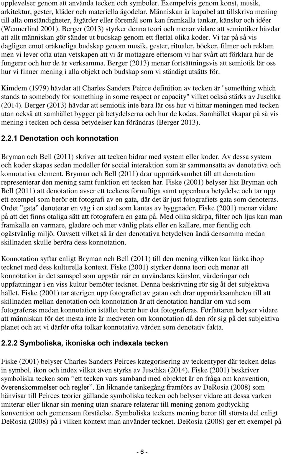 Berger (2013) styrker denna teori och menar vidare att semiotiker hävdar att allt människan gör sänder ut budskap genom ett flertal olika koder.