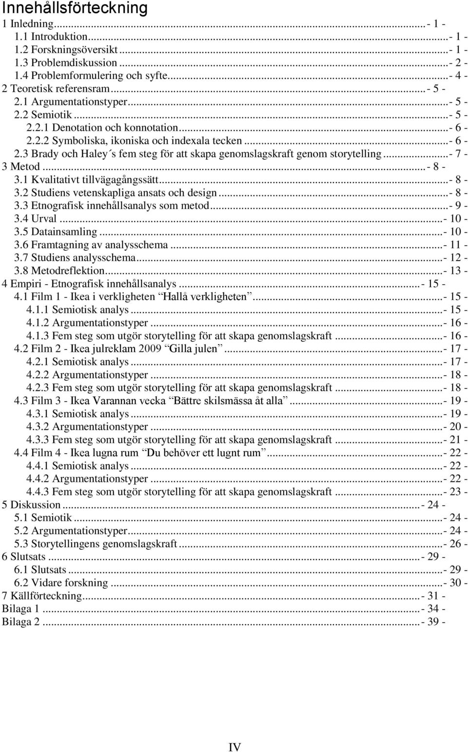 .. - 7-3 Metod... - 8-3.1 Kvalitativt tillvägagångssätt... - 8-3.2 Studiens vetenskapliga ansats och design... - 8-3.3 Etnografisk innehållsanalys som metod... - 9-3.4 Urval... - 10-3.5 Datainsamling.