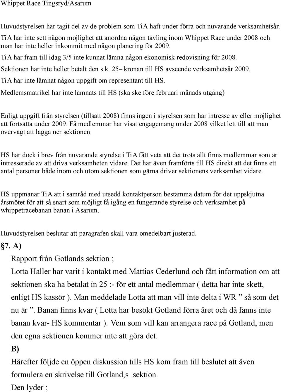 TiA har fram till idag 3/5 inte kunnat lämna någon ekonomisk redovisning för 2008. Sektionen har inte heller betalt den s.k. 25 kronan till HS avseende verksamhetsår 2009.