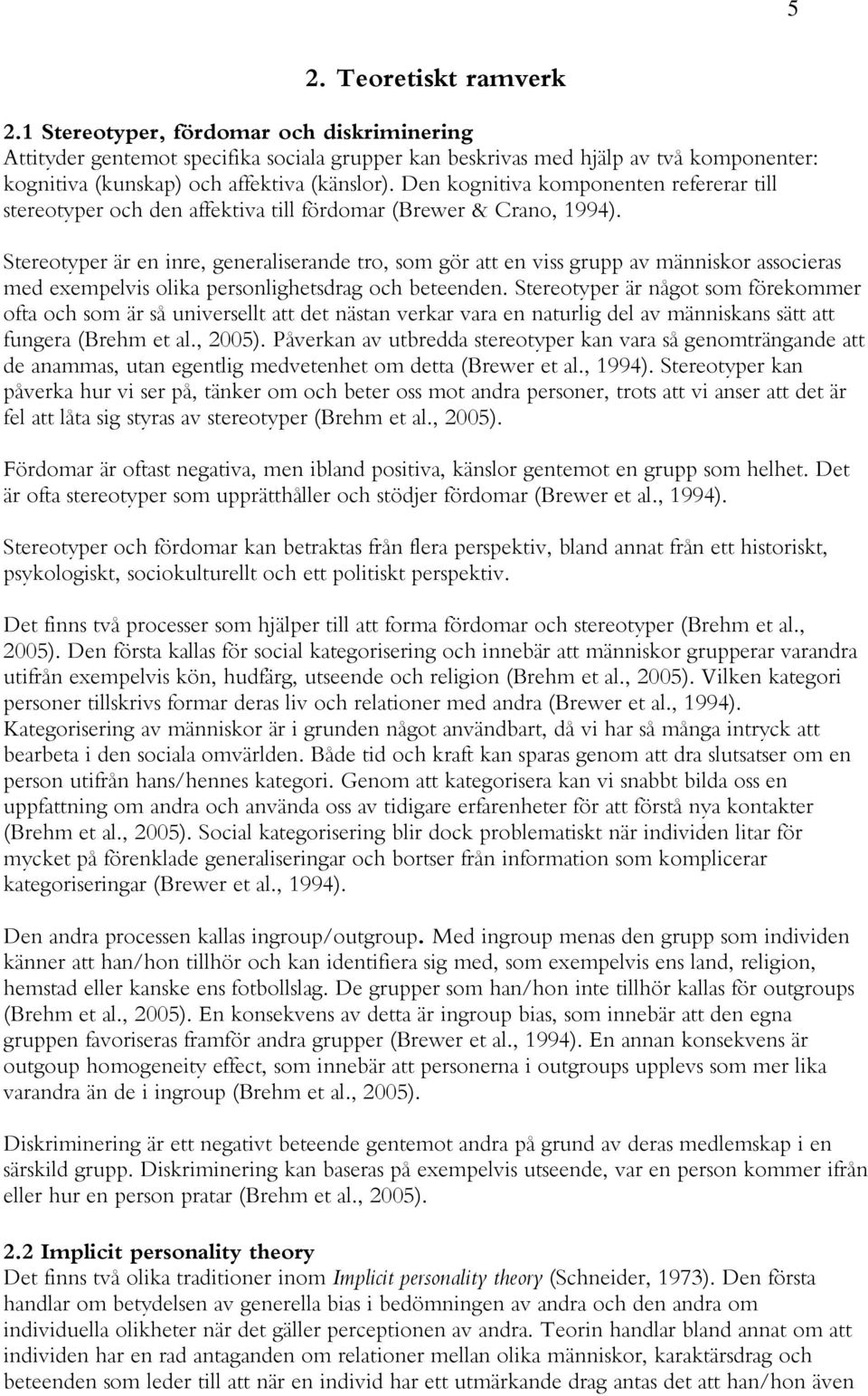 Den kognitiva komponenten refererar till stereotyper och den affektiva till fördomar (Brewer & Crano, 1994).