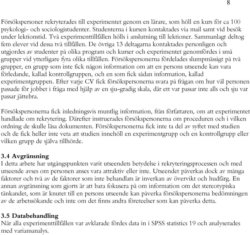 De övriga 13 deltagarna kontaktades personligen och utgjordes av studenter på olika program och kurser och experimentet genomfördes i små grupper vid ytterligare fyra olika tillfällen.