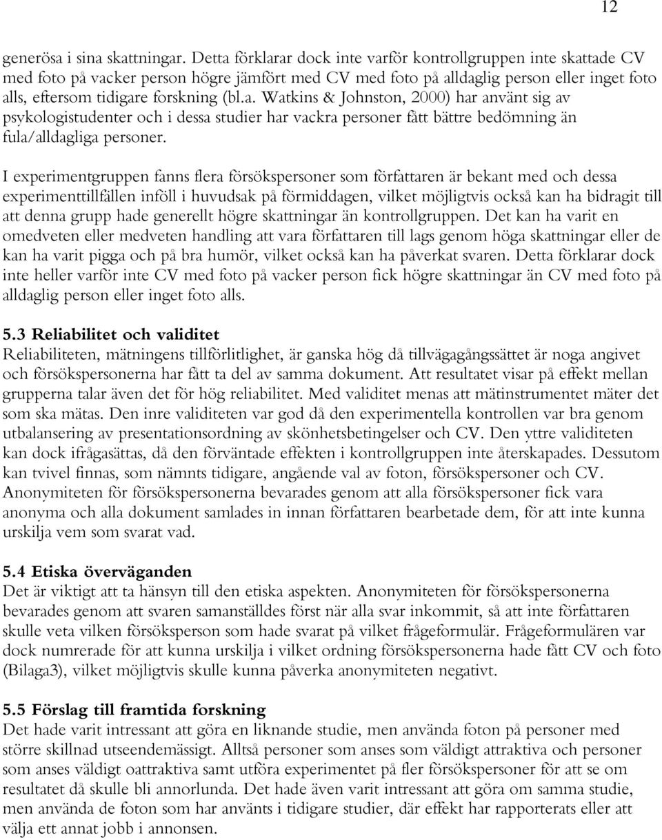 I experimentgruppen fanns flera försökspersoner som författaren är bekant med och dessa experimenttillfällen inföll i huvudsak på förmiddagen, vilket möjligtvis också kan ha bidragit till att denna