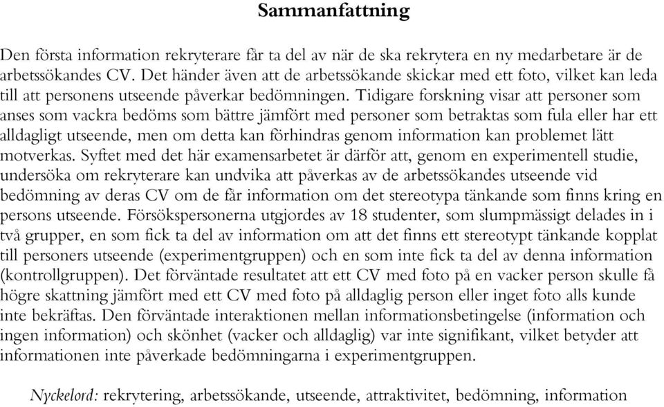 Tidigare forskning visar att personer som anses som vackra bedöms som bättre jämfört med personer som betraktas som fula eller har ett alldagligt utseende, men om detta kan förhindras genom