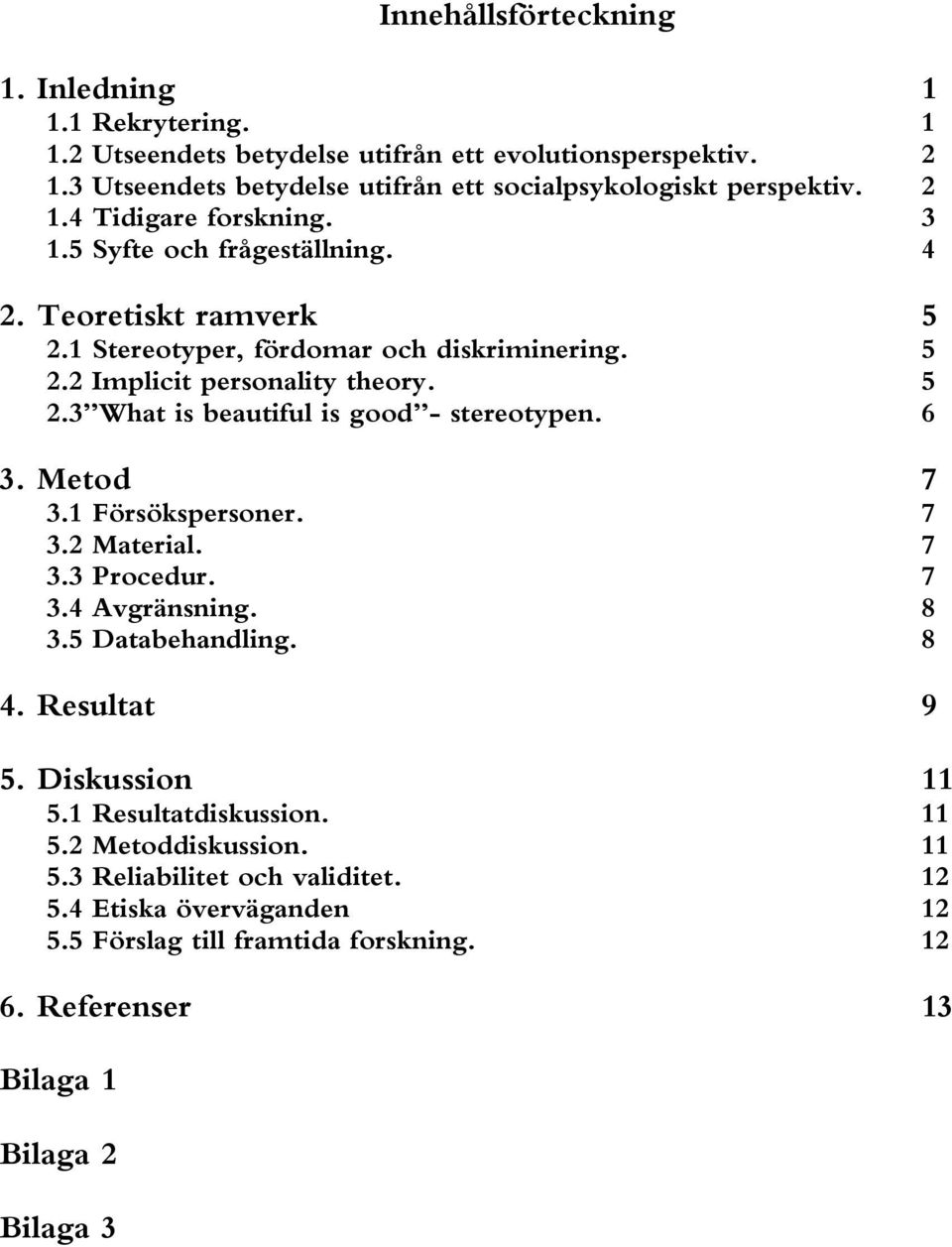 6 3. Metod 7 3.1 Försökspersoner. 7 3.2 Material. 7 3.3 Procedur. 7 3.4 Avgränsning. 8 3.5 Databehandling. 8 4. Resultat 9 5. Diskussion 11 5.1 Resultatdiskussion. 11 5.2 Metoddiskussion.