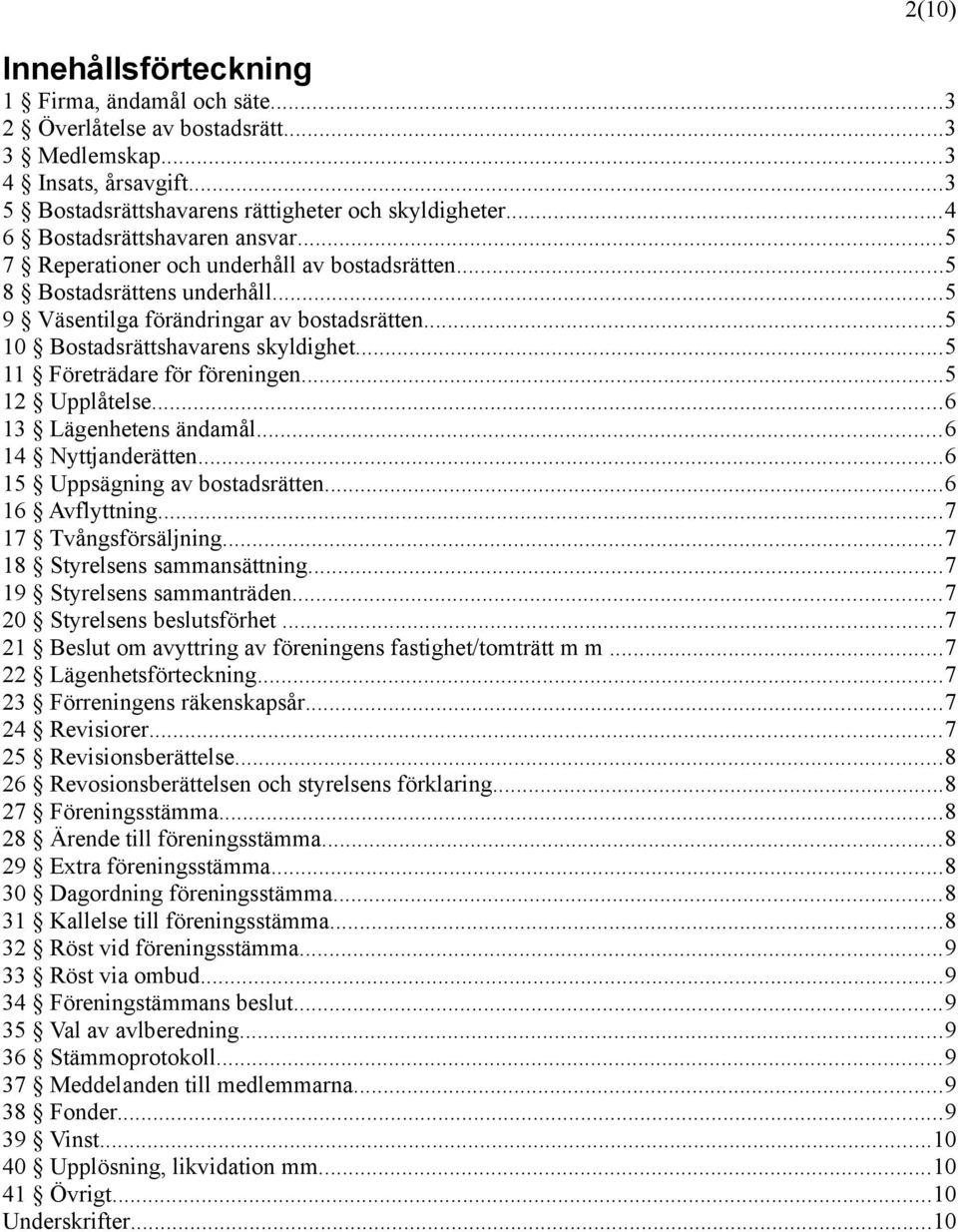 ..5 11 Företrädare för föreningen...5 12 Upplåtelse...6 13 Lägenhetens ändamål...6 14 Nyttjanderätten...6 15 Uppsägning av bostadsrätten...6 16 Avflyttning...7 17 Tvångsförsäljning.